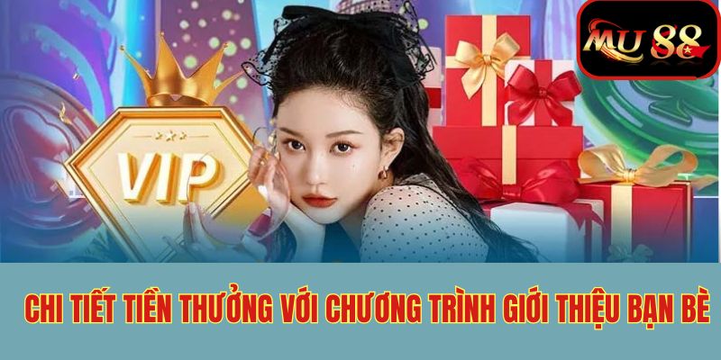 Chi tiết mức thưởng trong ưu đãi giới thiệu bạn bè MU88