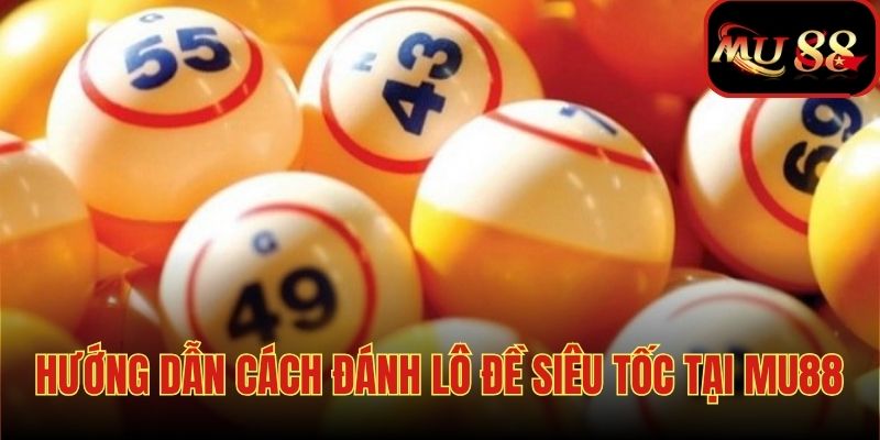 Chi tiết các bước đánh lô đề siêu tốc tại MU88