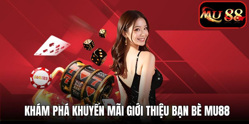 Giới thiệu bạn bè - Chương trình ưu đãi hấp dẫn cho các thành viên MU88