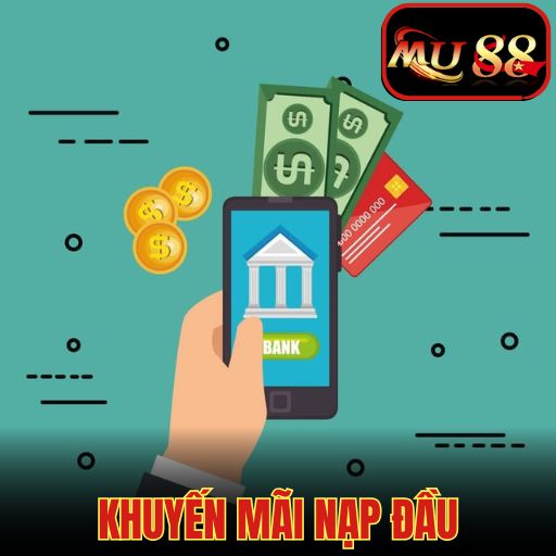 Khuyến Mãi Nạp Đầu MU88 Giúp Newbie Kiếm Vốn Nhanh